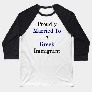 Proudly Married To A Greek Immigrant Baseball T-Shirt